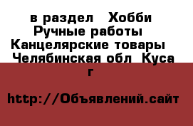  в раздел : Хобби. Ручные работы » Канцелярские товары . Челябинская обл.,Куса г.